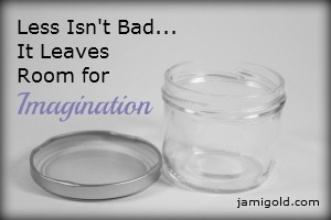 Empty glass jar with the text "Less Isn't Bad...It Leaves Room for Imagination"
