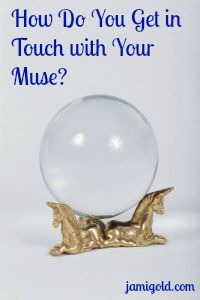 Crystal ball with text: How Do You Get in Touch with Your Muse?