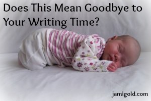 Newborn baby with text: Does This Mean Goodbye to Your Writing Time?