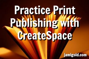Open book with text: Practice Print Publishing with CreateSpace