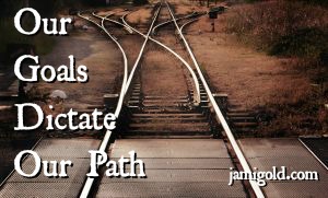 Separating railroad tracks with text: Our Goals Dictate Our Path