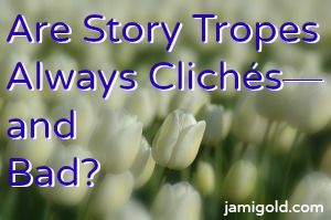 Field of tulips in Holland with text: Are Story Tropes Always Cliches--and Bad?