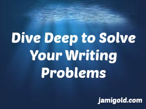 Underwater picture with text: Dive Deep to Solve Your Writing Problems