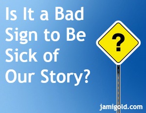 Sign with a question mark and text: Is It a Bad Sign to Be Sick of Our Story?