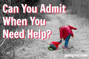 Child helping a fallen child up with text: Can You Admit When You Need Help?