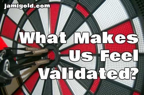 Darts on a dartboard bullseye with text: What Makes Us Feel Validated?