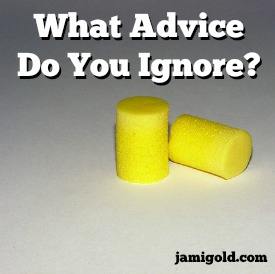 Ear plugs with text: What Advice Do You Ignore?