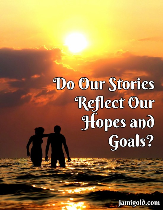 Couple wading in water at sunset with text: Do Our Stories Reflect Our Hopes and Goals?