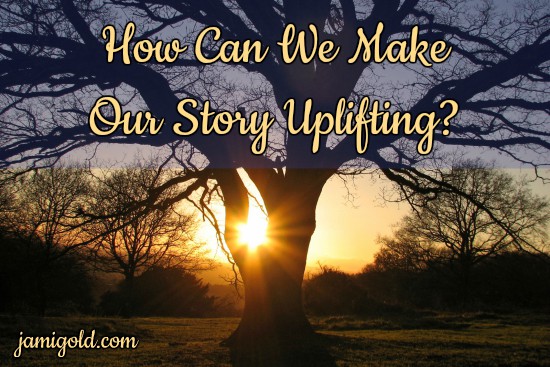 Sun ray peeking through tree branches at sunset with text: How Can We Make Our Story Uplifting?