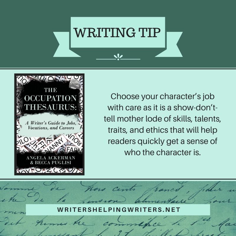 Writing Tip: Choose your character's job with care, as it is a show-don't-tell mother lode of skills, talents, traits, and ethics that will help readers quickly get a sense of who the character is.