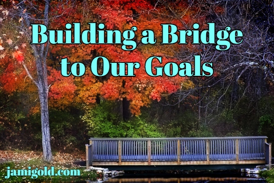 Wooden bridge over river with red-leaved trees in background with text: Building a Bridge to Our Goals