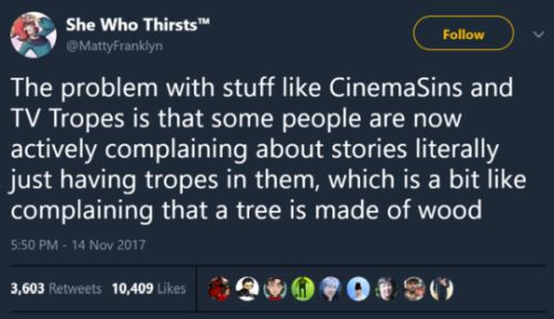 Image: Tweet from user She Who Thirsts (@MattyFranklyn) 
Text:
The problem with stuff like CinemaSins and TV Tropes is that some people are now actively complaining about stories literally just having tropes in them, which is a bit like complaining that a tree is made of wood.